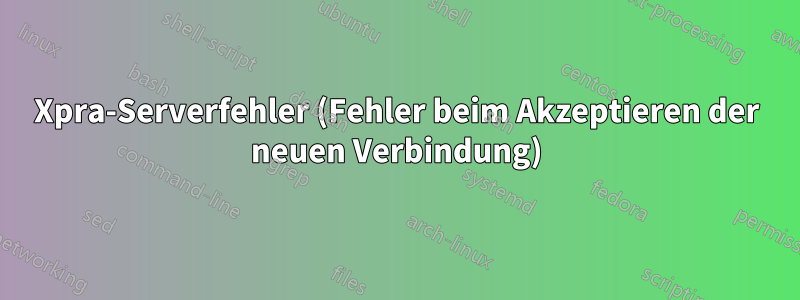 Xpra-Serverfehler (Fehler beim Akzeptieren der neuen Verbindung)