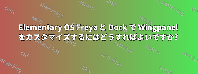 Elementary OS Freya と Dock で Wingpanel をカスタマイズするにはどうすればよいですか?