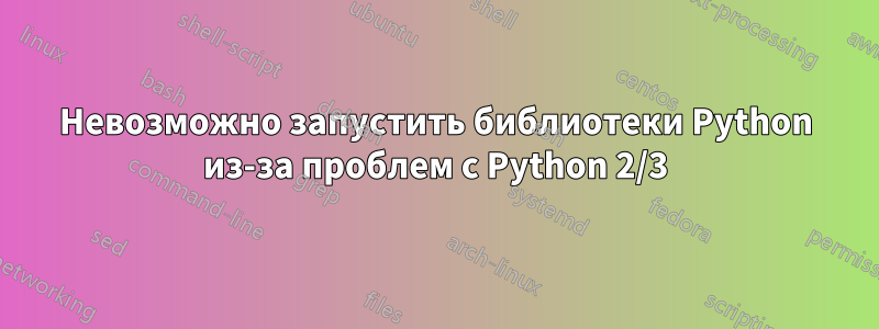 Невозможно запустить библиотеки Python из-за проблем с Python 2/3