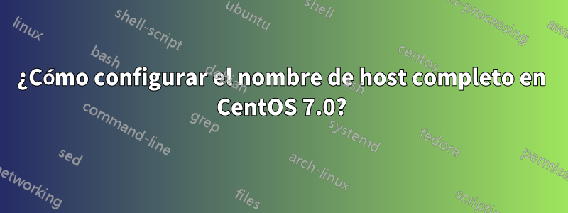 ¿Cómo configurar el nombre de host completo en CentOS 7.0?