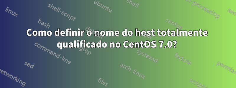 Como definir o nome do host totalmente qualificado no CentOS 7.0?