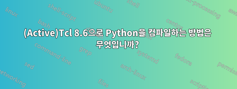 (Active)Tcl 8.6으로 Python을 컴파일하는 방법은 무엇입니까?