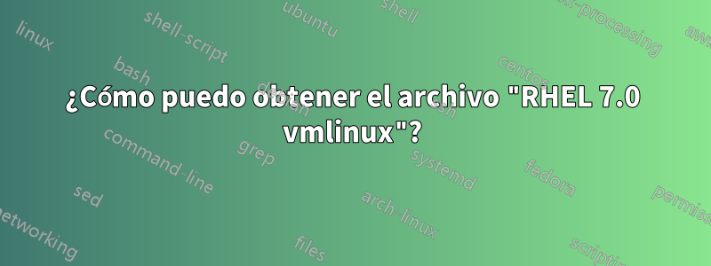 ¿Cómo puedo obtener el archivo "RHEL 7.0 vmlinux"?