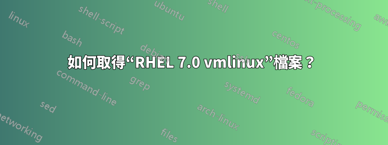 如何取得“RHEL 7.0 vmlinux”檔案？