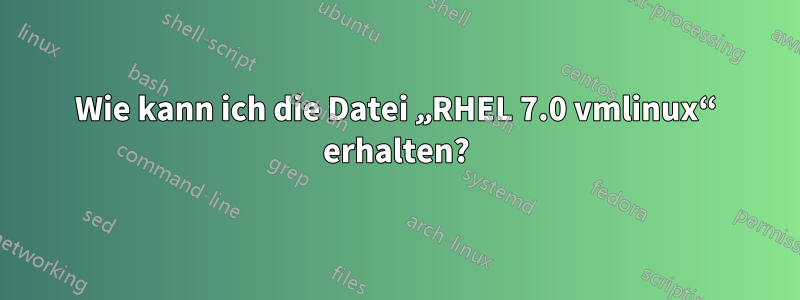 Wie kann ich die Datei „RHEL 7.0 vmlinux“ erhalten?