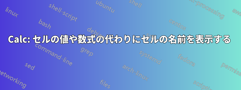 Calc: セルの値や数式の代わりにセルの名前を表示する