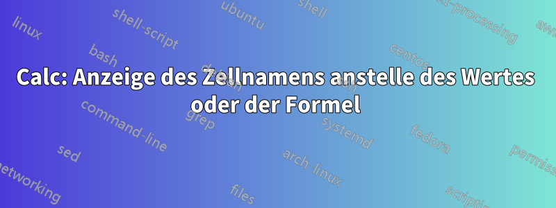 Calc: Anzeige des Zellnamens anstelle des Wertes oder der Formel