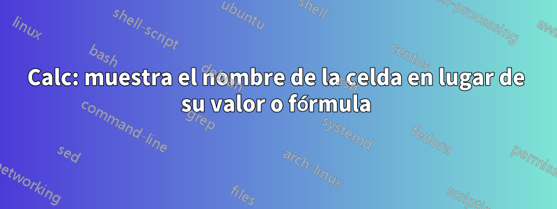 Calc: muestra el nombre de la celda en lugar de su valor o fórmula