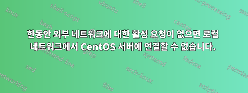 한동안 외부 네트워크에 대한 활성 요청이 없으면 로컬 네트워크에서 CentOS 서버에 연결할 수 없습니다.