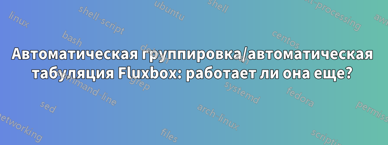 Автоматическая группировка/автоматическая табуляция Fluxbox: работает ли она еще?