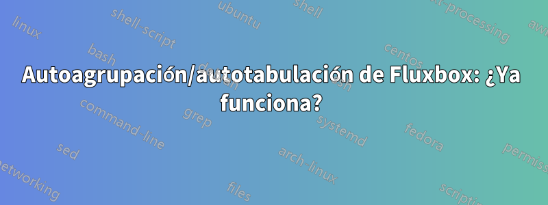 Autoagrupación/autotabulación de Fluxbox: ¿Ya funciona?