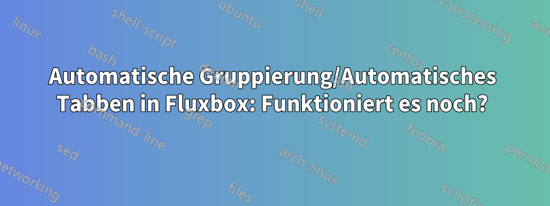 Automatische Gruppierung/Automatisches Tabben in Fluxbox: Funktioniert es noch?