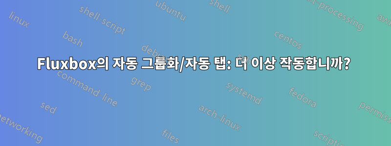 Fluxbox의 자동 그룹화/자동 탭: 더 이상 작동합니까?