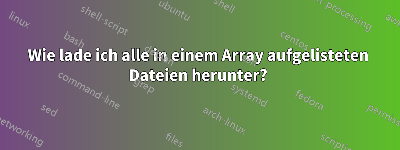 Wie lade ich alle in einem Array aufgelisteten Dateien herunter?