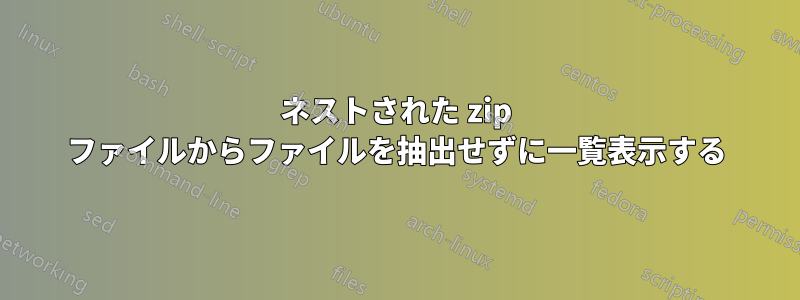 ネストされた zip ファイルからファイルを抽出せずに一覧表示する