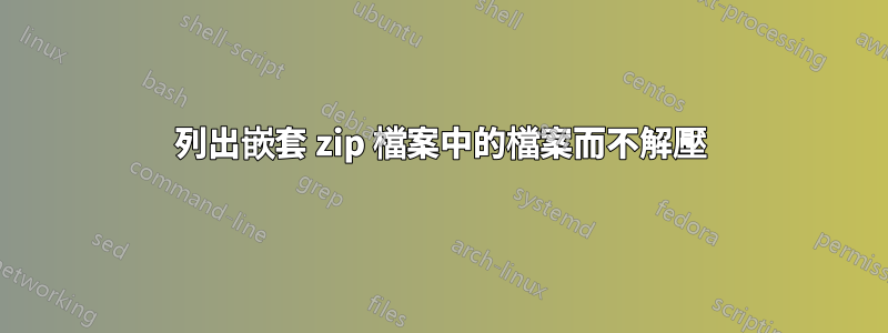 列出嵌套 zip 檔案中的檔案而不解壓