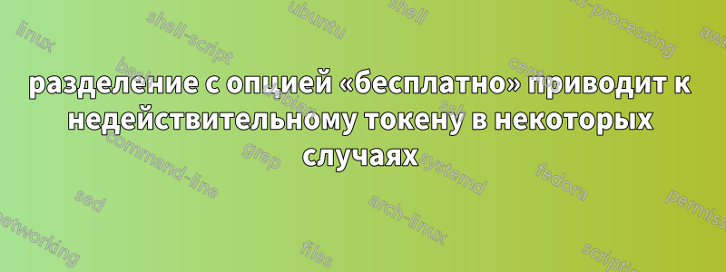 разделение с опцией «бесплатно» приводит к недействительному токену в некоторых случаях