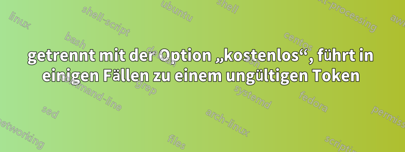 getrennt mit der Option „kostenlos“, führt in einigen Fällen zu einem ungültigen Token