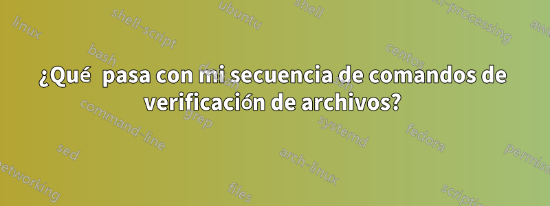 ¿Qué pasa con mi secuencia de comandos de verificación de archivos?