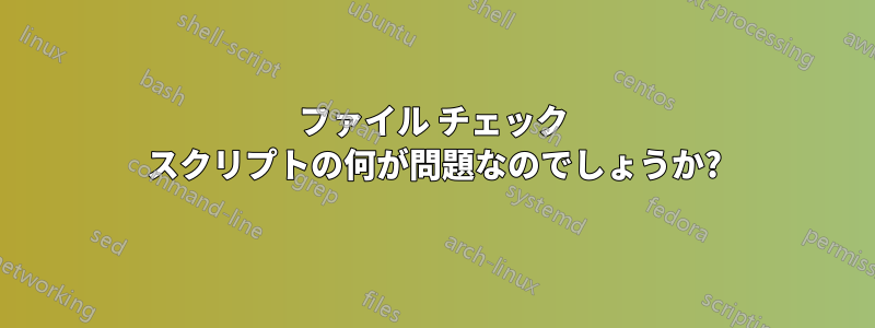 ファイル チェック スクリプトの何が問題なのでしょうか?