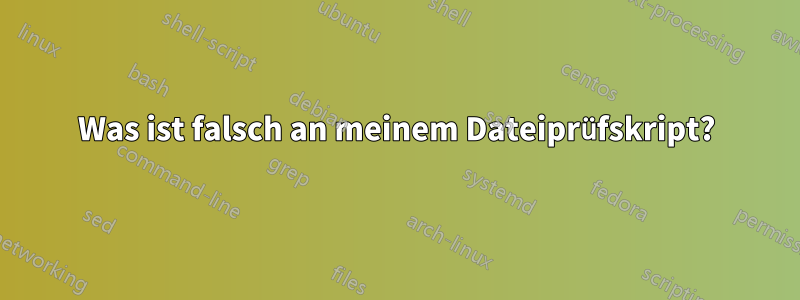 Was ist falsch an meinem Dateiprüfskript?