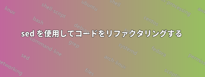 sed を使用してコードをリファクタリングする