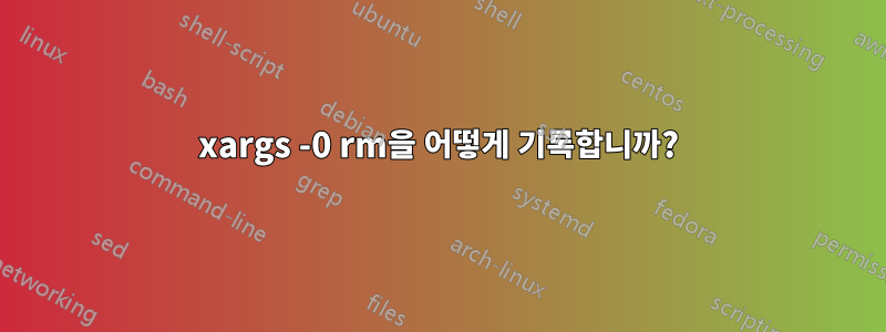 xargs -0 rm을 어떻게 기록합니까?