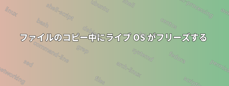 ファイルのコピー中にライブ OS がフリーズする