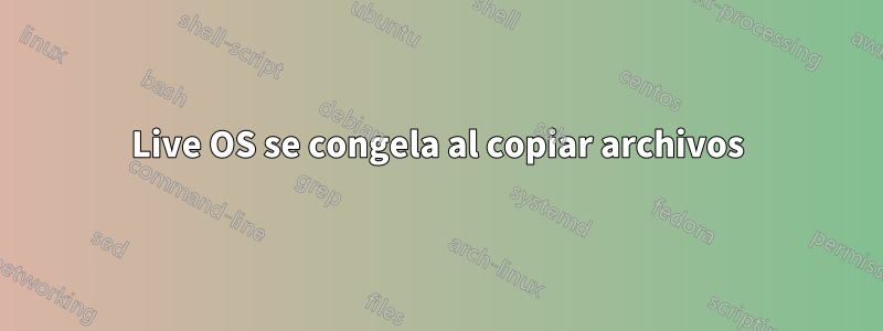 Live OS se congela al copiar archivos