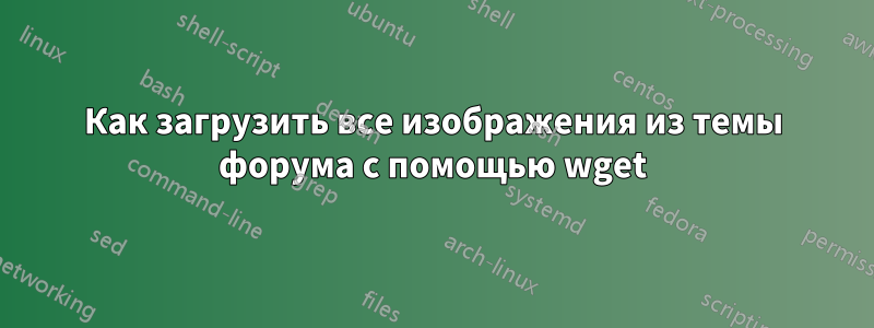 Как загрузить все изображения из темы форума с помощью wget