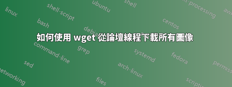 如何使用 wget 從論壇線程下載所有圖像