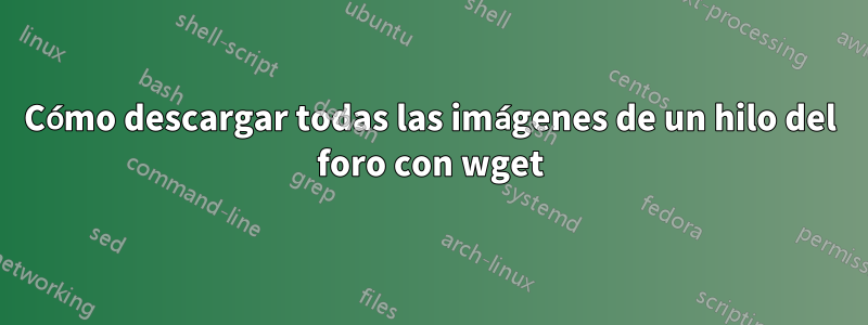 Cómo descargar todas las imágenes de un hilo del foro con wget