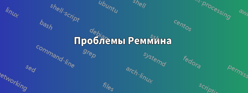 Проблемы Реммина