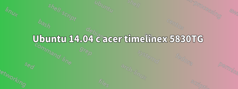 Ubuntu 14.04 с acer timelinex 5830TG