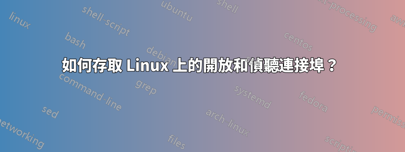 如何存取 Linux 上的開放和偵聽連接埠？