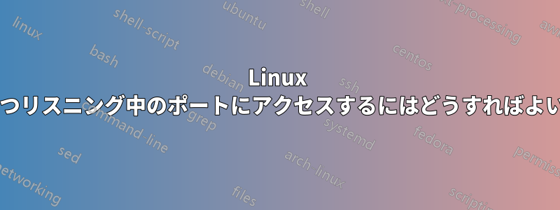 Linux でオープンかつリスニング中のポートにアクセスするにはどうすればよいでしょうか?