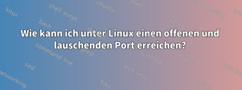 Wie kann ich unter Linux einen offenen und lauschenden Port erreichen?