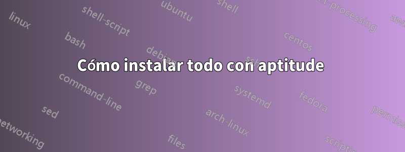 Cómo instalar todo con aptitude