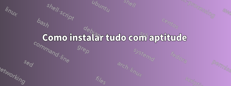 Como instalar tudo com aptitude