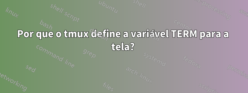 Por que o tmux define a variável TERM para a tela?