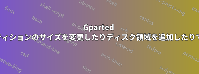 Gparted でパーティションのサイズを変更したりディスク領域を追加したりできない