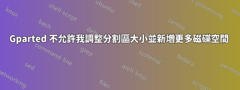 Gparted 不允許我調整分割區大小並新增更多磁碟空間