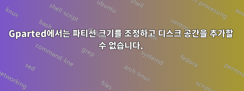 Gparted에서는 파티션 크기를 조정하고 디스크 공간을 추가할 수 없습니다.