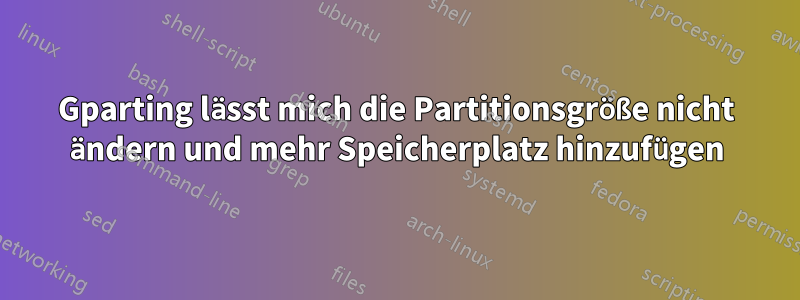 Gparting lässt mich die Partitionsgröße nicht ändern und mehr Speicherplatz hinzufügen