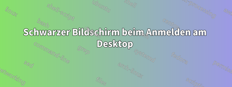 Schwarzer Bildschirm beim Anmelden am Desktop