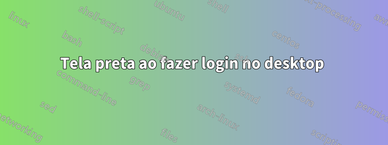 Tela preta ao fazer login no desktop