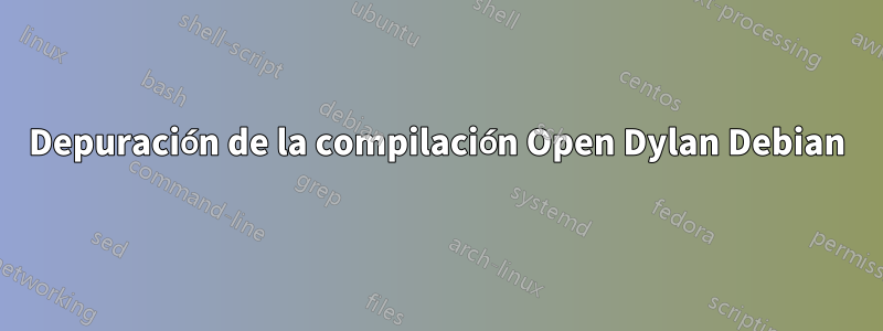 Depuración de la compilación Open Dylan Debian