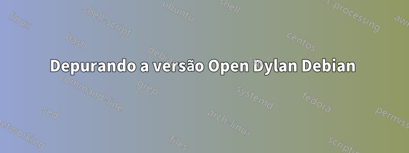 Depurando a versão Open Dylan Debian