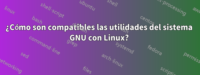 ¿Cómo son compatibles las utilidades del sistema GNU con Linux?