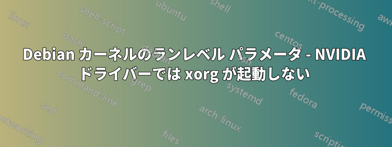 Debian カーネルのランレベル パラメータ - NVIDIA ドライバーでは xorg が起動しない